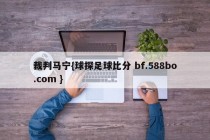裁判马宁{球探足球比分 bf.588bo.com }
