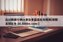 达拉斯独行侠vs多伦多猛龙比分预测{球探足球比分 bf.588bo.com }