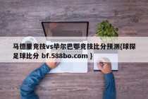 马德里竞技vs毕尔巴鄂竞技比分预测{球探足球比分 bf.588bo.com }