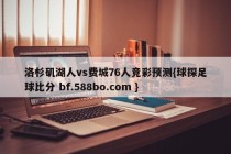 洛杉矶湖人vs费城76人竞彩预测{球探足球比分 bf.588bo.com }