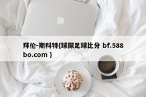 拜伦-斯科特{球探足球比分 bf.588bo.com }