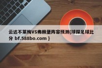 云达不莱梅VS弗赖堡阵容预测{球探足球比分 bf.588bo.com }