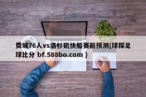 费城76人vs洛杉矶快船赛前预测{球探足球比分 bf.588bo.com }