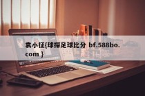 袁小征{球探足球比分 bf.588bo.com }
