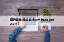 亚冠录像{球探足球比分 bf.588bo.com }