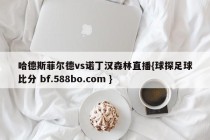 哈德斯菲尔德vs诺丁汉森林直播{球探足球比分 bf.588bo.com }