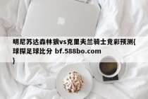 明尼苏达森林狼vs克里夫兰骑士竞彩预测{球探足球比分 bf.588bo.com }
