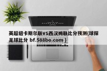 英超纽卡斯尔联VS西汉姆联比分预测{球探足球比分 bf.588bo.com }