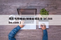 荷兰与阿根廷{球探足球比分 bf.588bo.com }
