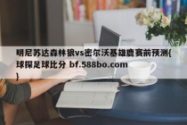 明尼苏达森林狼vs密尔沃基雄鹿赛前预测{球探足球比分 bf.588bo.com }
