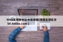 90vs足球即时比分滚球版{球探足球比分 bf.588bo.com }