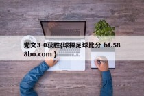 尤文3-0获胜{球探足球比分 bf.588bo.com }