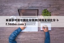 本菲卡对波尔图比分预测{球探足球比分 bf.588bo.com }