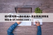 纽约尼克斯vs洛杉矶湖人竞彩预测{球探足球比分 bf.588bo.com }
