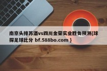 南京头排苏酒vs四川金荣实业胜负预测{球探足球比分 bf.588bo.com }