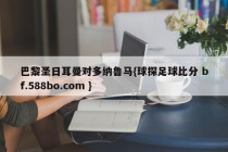 巴黎圣日耳曼对多纳鲁马{球探足球比分 bf.588bo.com }