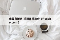 我要直播网{球探足球比分 bf.588bo.com }