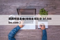 新闻频道直播{球探足球比分 bf.588bo.com }
