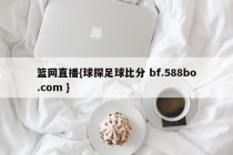 篮网直播{球探足球比分 bf.588bo.com }