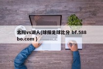 太阳vs湖人{球探足球比分 bf.588bo.com }