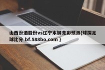 山西汾酒股份vs辽宁本钢竞彩预测{球探足球比分 bf.588bo.com }