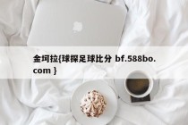 金坷拉{球探足球比分 bf.588bo.com }