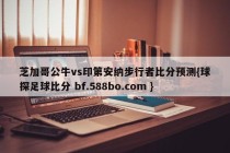 芝加哥公牛vs印第安纳步行者比分预测{球探足球比分 bf.588bo.com }