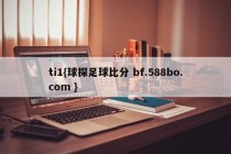 ti1{球探足球比分 bf.588bo.com }