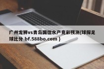 广州龙狮vs青岛国信水产竞彩预测{球探足球比分 bf.588bo.com }