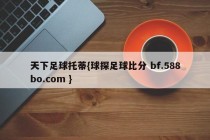 天下足球托蒂{球探足球比分 bf.588bo.com }