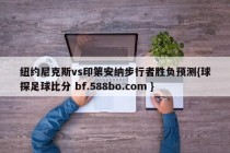 纽约尼克斯vs印第安纳步行者胜负预测{球探足球比分 bf.588bo.com }