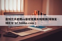 亚特兰大老鹰vs菲尼克斯太阳预测{球探足球比分 bf.588bo.com }