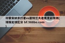 印第安纳步行者vs亚特兰大老鹰竞彩预测{球探足球比分 bf.588bo.com }