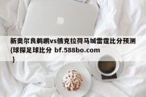 新奥尔良鹈鹕vs俄克拉荷马城雷霆比分预测{球探足球比分 bf.588bo.com }