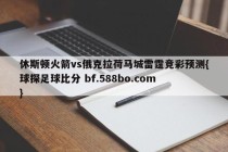休斯顿火箭vs俄克拉荷马城雷霆竞彩预测{球探足球比分 bf.588bo.com }