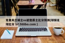 克里夫兰骑士vs犹他爵士比分预测{球探足球比分 bf.588bo.com }