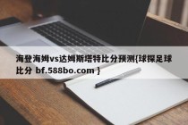 海登海姆vs达姆斯塔特比分预测{球探足球比分 bf.588bo.com }