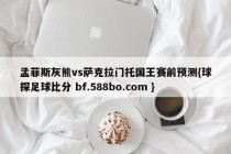 孟菲斯灰熊vs萨克拉门托国王赛前预测{球探足球比分 bf.588bo.com }