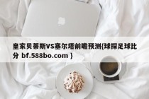 皇家贝蒂斯VS塞尔塔前瞻预测{球探足球比分 bf.588bo.com }