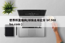 世界杯直播网{球探足球比分 bf.588bo.com }