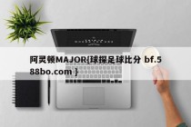 阿灵顿MAJOR{球探足球比分 bf.588bo.com }