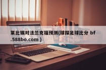 莱比锡对法兰克福预测{球探足球比分 bf.588bo.com }