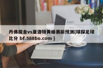 丹佛掘金vs夏洛特黄蜂赛前预测{球探足球比分 bf.588bo.com }