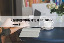 a直播吧{球探足球比分 bf.588bo.com }