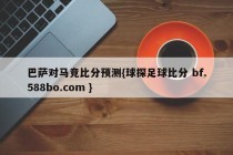 巴萨对马竞比分预测{球探足球比分 bf.588bo.com }