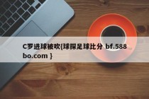 C罗进球被吹{球探足球比分 bf.588bo.com }