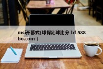 msi开幕式{球探足球比分 bf.588bo.com }